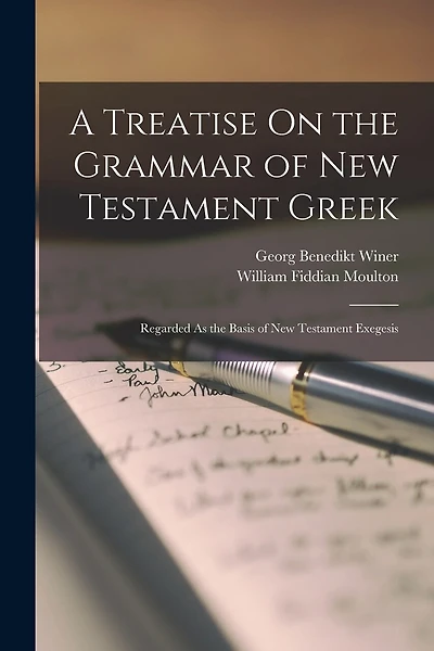 A Treatise On the Grammar of New Testament Greek: Regarded As the Basis of New Testament Exegesis