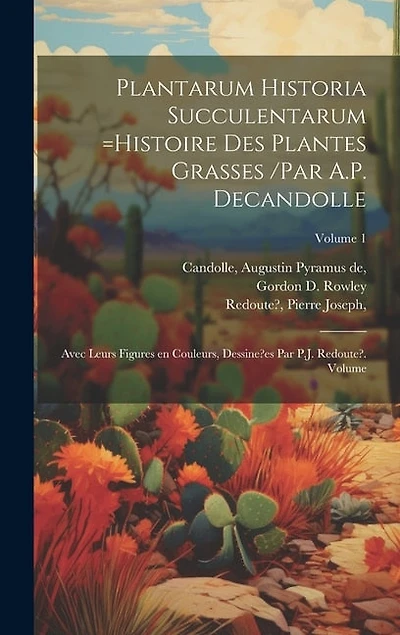 Plantarum historia succulentarum =Histoire des plantes grasses /par A.P. Decandolle; avec leurs figures en couleurs, dessine?es par P.J. Redoute?. Volume; Volume 1