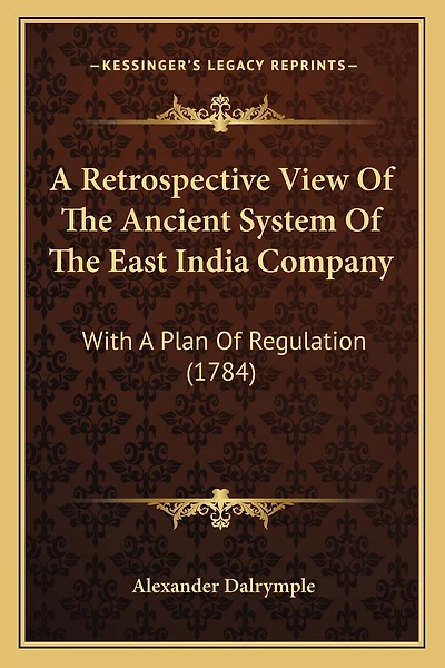 A Retrospective View Of The Ancient System Of The East India Company: With A Plan Of Regulation (1784)