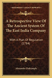 A Retrospective View Of The Ancient System Of The East India Company: With A Plan Of Regulation (1784)