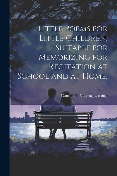 Little Poems for Little Children, Suitable for Memorizing for Recitation at School and at Home;
