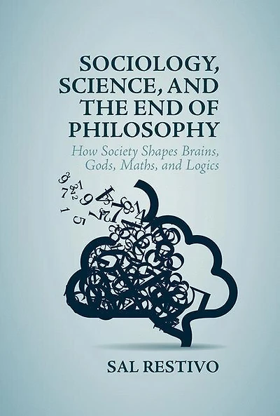 Sociology, Science, And The End Of Philosophy: How Society Shapes Brains, Gods, Maths, Logics