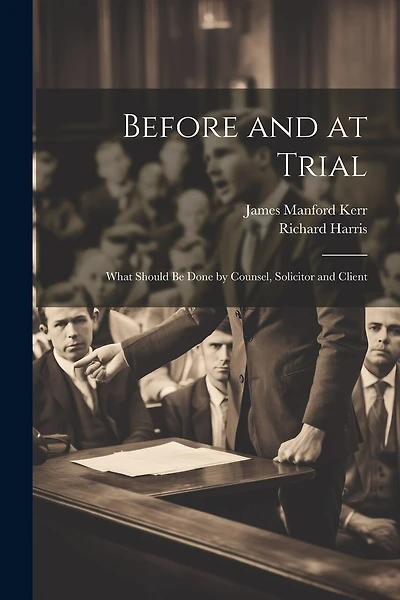 Before and at Trial: What Should Be Done by Counsel, Solicitor and Client