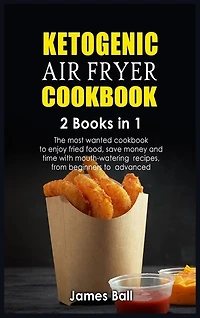 Ketogenic Air Fryer Cookbook: 2 Books In 1: The Most Wanted Cookbook To Enjoy Fried Food, Save Money And Time With Mouth-watering