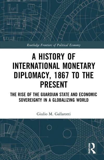 a History of International Monetary Diplomacy, 1867 to the Present: Rise Guardian State and Economic Sovereignty Globalizing World