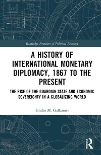 a History of International Monetary Diplomacy, 1867 to the Present: Rise Guardian State and Economic Sovereignty Globalizing World