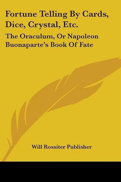 Fortune Telling By Cards, Dice, Crystal, Etc.: The Oraculum, Or Napoleon Buonaparte's Book Of Fate