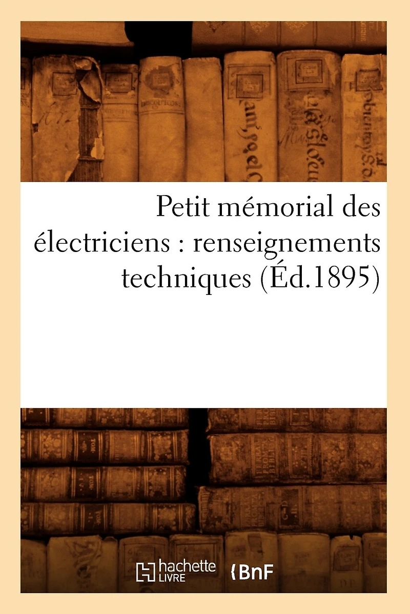 Petit Mémorial Des Électriciens: Renseignements Techniques (Éd.1895)