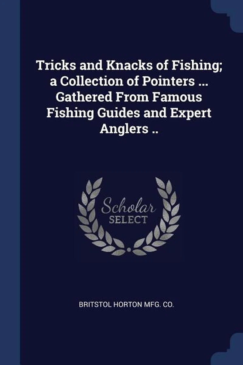 Tricks and Knacks of Fishing; a Collection Pointers ... Gathered From Famous Fishing Guides Expert Anglers ..