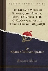 the Life and Works of Edward John Hopkins, Mus. D. Cantuar, F. R. C. O., Organist Temple Church, 1843-1898 (Classic Reprint)