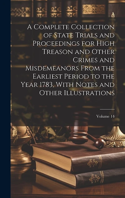 A Complete Collection of State Trials and Proceedings for High Treason and Other Crimes and Misdemeanors From the Earliest Period to the Year 1783, With Notes and Other Illustrations; Volume 14