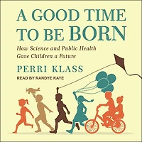 a Good Time to Be Born: How Science and Public Health Gave Children Future