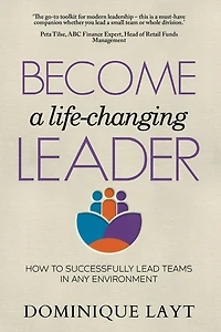 Become a Life-Changing Leader: How to Successfully Lead Teams in Any Environment