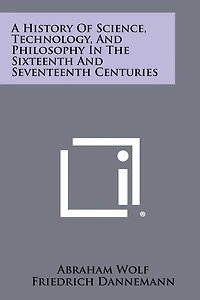A History Of Science, Technology, And Philosophy In The Sixteenth And Seventeenth Centuries