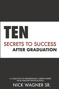 Ten Secrets to Success After Graduation: A collection of inspirational career stories from industry professionals
