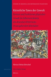 Ritterliche Taten der Gewalt: Formen und Funktionen physischer Gewalt im Selbstverständnis des deutschen Rittertums im ausgehenden Mittelalter