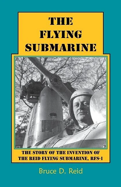 The Flying Submarine: The Story of the Invention of the Reid Flying Submarine, Rfs-1