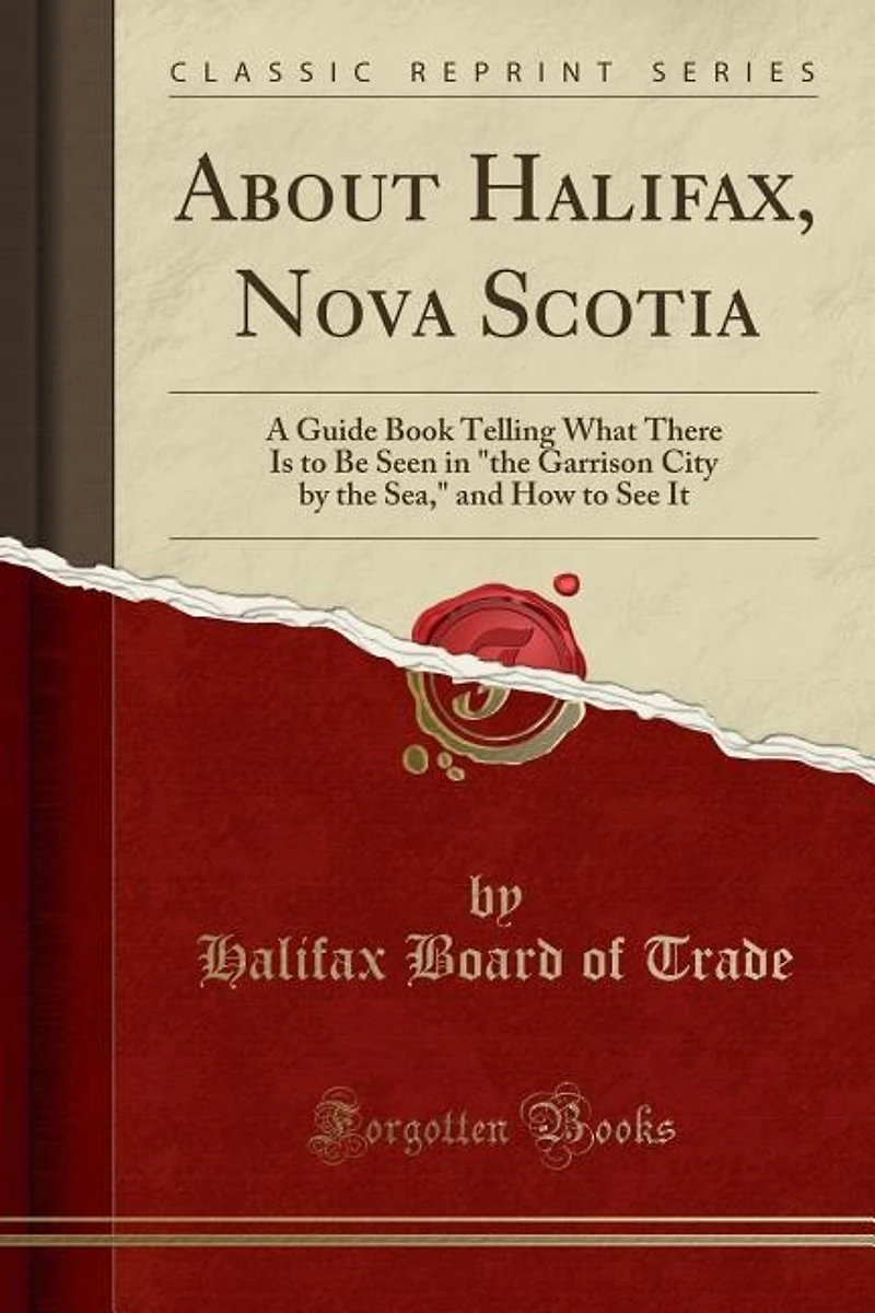 About Halifax, Nova Scotia: A Guide Book Telling What There Is to Be Seen in the Garrison City by the Sea, and How to See It (C