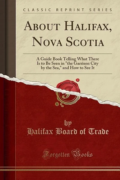 About Halifax, Nova Scotia: A Guide Book Telling What There Is to Be Seen in the Garrison City by the Sea, and How to See It (C
