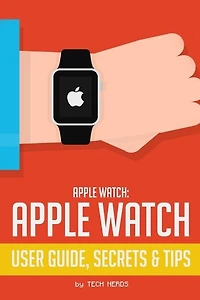 Apple Watch: Apple Watch User Guide, Secrets & Tips: (Apple Manual Book)