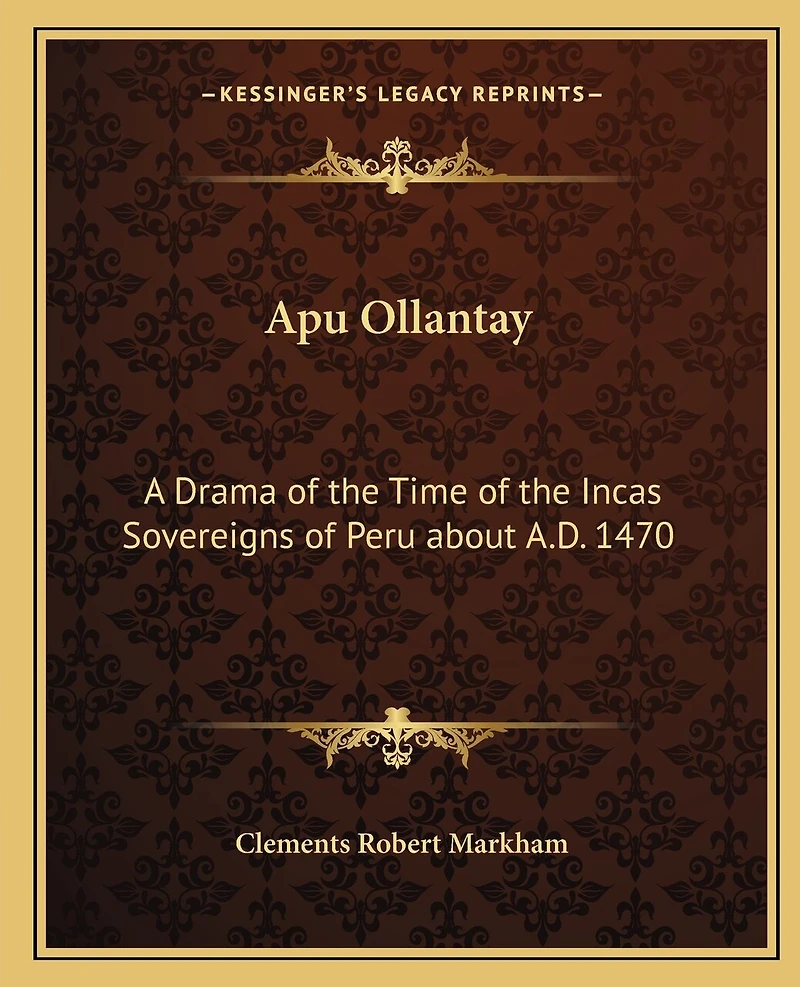Apu Ollantay: A Drama of the Time of the Incas Sovereigns of Peru about A.D. 1470