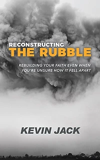 Reconstructing the Rubble: Rebuilding Your Faith Even When You’re Unsure How It Fell Apart