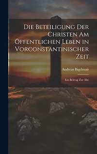 Die Beteiligung der Christen am Öffentlichen Leben in Vorconstantinischer Zeit: Ein Beitrag zur älte