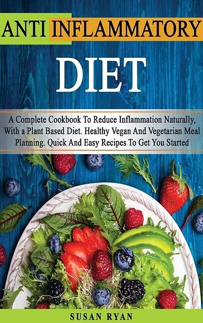 Anti Inflammatory Diet: A Complete Book To Reduce Inflammation Naturally, With A Plant Based Diet. Healthy.vegan And Vegeta