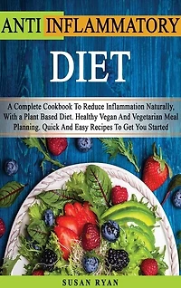 Anti Inflammatory Diet: A Complete Book To Reduce Inflammation Naturally, With A Plant Based Diet. Healthy.vegan And Vegeta