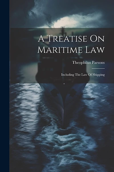 A Treatise On Maritime Law: Including The Law Of Shipping