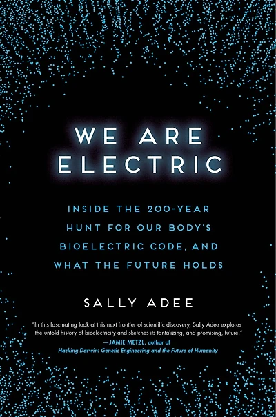 We Are Electric: Inside the 200-Year Hunt for Our Body's Bioelectric Code, and What Future Holds