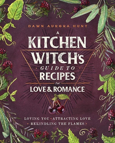 A Kitchen Witch's Guide to Recipes for Love & Romance: Loving You * Attracting Rekindling the Flames: Cookbook