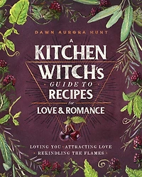 A Kitchen Witch's Guide to Recipes for Love & Romance: Loving You * Attracting Rekindling the Flames: Cookbook