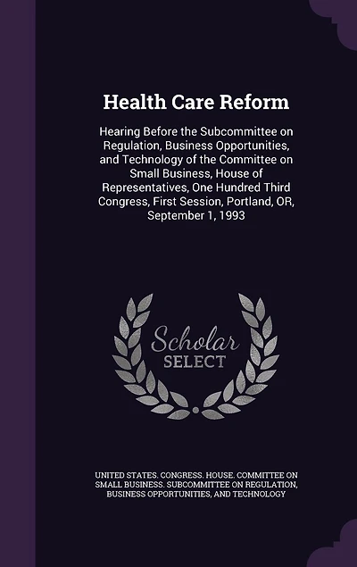 Health Care Reform: Hearing Before the Subcommittee on Regulation, Business Opportunities, and Technology of Commit