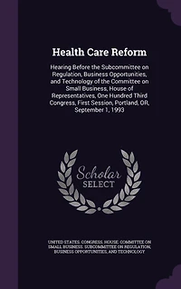 Health Care Reform: Hearing Before the Subcommittee on Regulation, Business Opportunities, and Technology of Commit