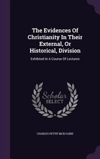 The Evidences Of Christianity In Their External, Or Historical, Division: Exhibited In A Course Of Lectures