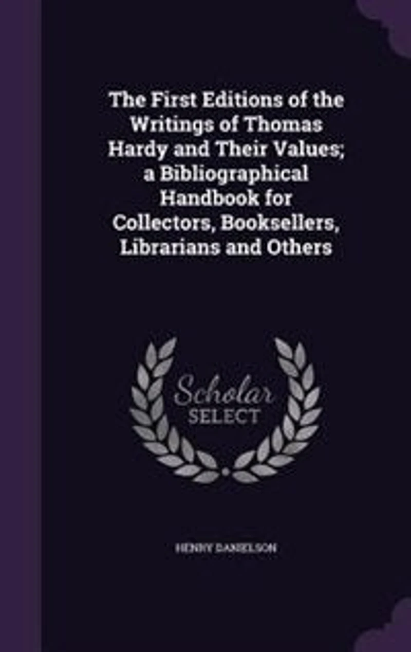 the First Editions of Writings Thomas Hardy and Their Values: A Bibliographical Handbook for Collectors, Booksellers, Librarians Others (Classic Reprint)