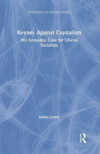 Keynes Against Capitalism: His Economic Case For Liberal Socialism