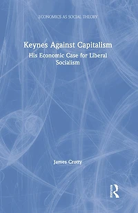Keynes Against Capitalism: His Economic Case For Liberal Socialism