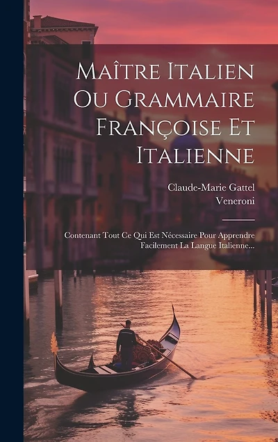Maître Italien Ou Grammaire Françoise Et Italienne: Contenant Tout Ce Qui Est Nécessaire Pour Apprendre Facilement La Langue Italienne
