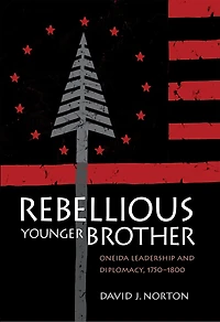 Rebellious Younger Brother: Oneida Leadership And Diplomacy, 1750-1800