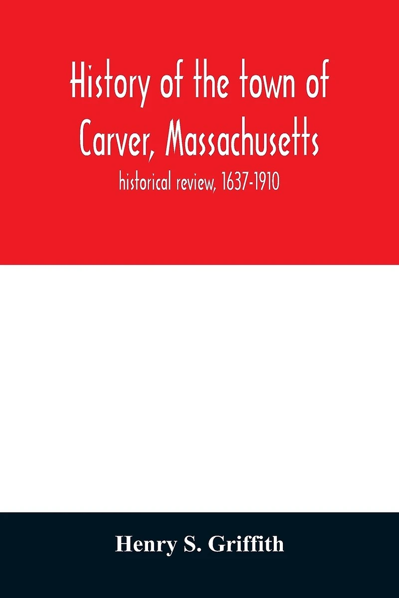 History of the town of Carver, Massachusetts: historical review, 1637-1910