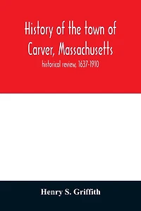 History of the town of Carver, Massachusetts: historical review, 1637-1910