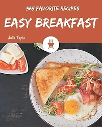365 Favorite Easy Breakfast Recipes: Easy Breakfast Cookbook - All The Best Recipes You Need are Here!