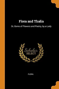 Flora and Thalia: Or, Gems of Flowers Poetry, by a Lady