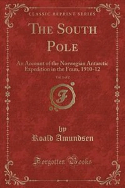 The South Pole, Vol. 1 of 2: An Account of the Norwegian Antarctic Expedition in the Fram, 1910-12 (Classic Reprint)