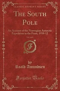 The South Pole, Vol. 1 of 2: An Account of the Norwegian Antarctic Expedition in the Fram, 1910-12 (Classic Reprint)