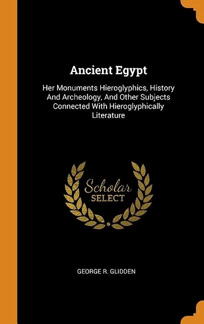 Ancient Egypt: Her Monuments Hieroglyphics, History And Archeology, And Other Subjects Connected With Hieroglyphic