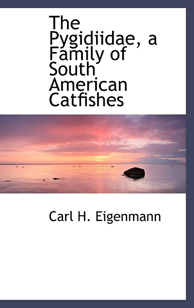 The Pygidiidae, a Family of South American Catfishes (Classic Reprint)