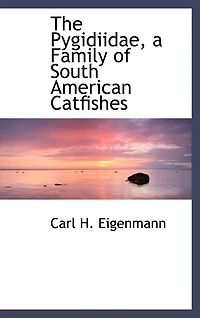 The Pygidiidae, a Family of South American Catfishes (Classic Reprint)
